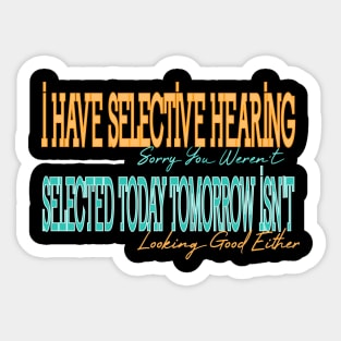 I Have Selective Hearing Sorry You Weren't Selected Today Tomorrow Isn't Looking Good Either Sticker